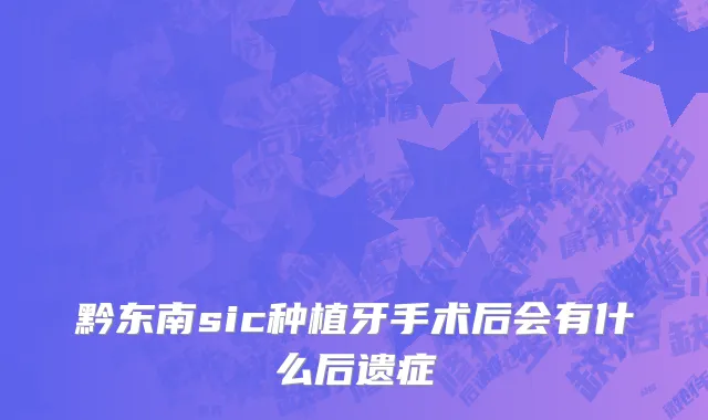 黔东南sic种植牙手术后会有什么后遗症
