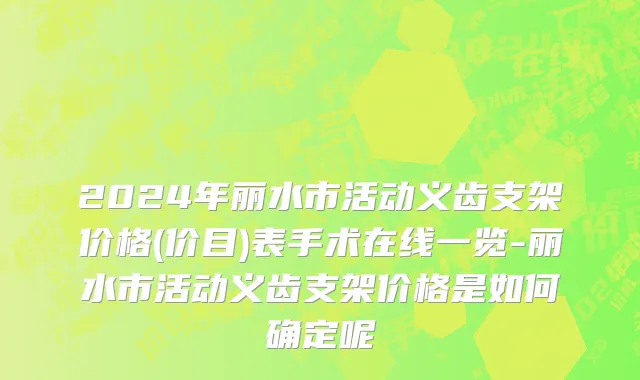 2024年丽水市活动义齿支架价格(价目)表手术在线一览-丽水市活动义齿支架价格是如何确定呢