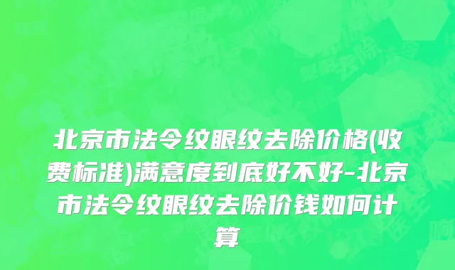 北京市法令纹眼纹去除价格(收费标准)满意度到底好不好-北京市法令纹眼纹去除价钱如何计算