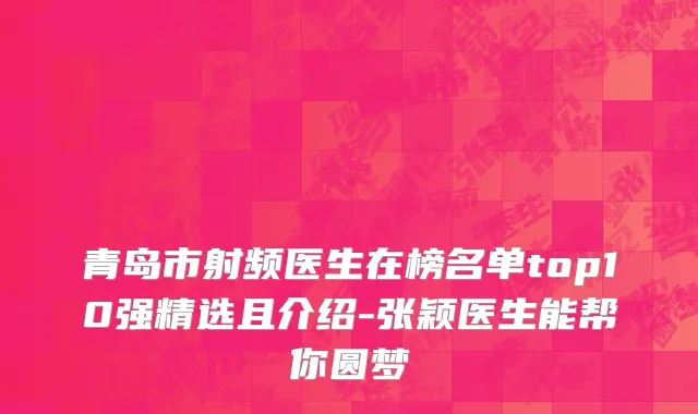 青岛市射频医生在榜名单top10强精选且介绍-张颖医生能帮你圆梦