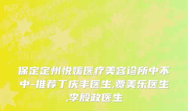 保定定州悦媛医疗美容诊所中不中-推荐丁庆丰医生,贾美乐医生,李殷政医生
