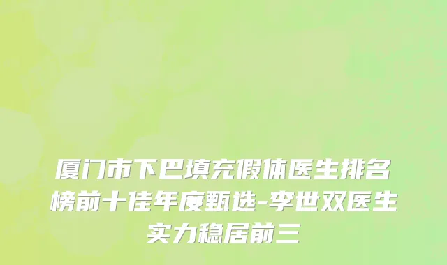 厦门市下巴填充假体医生排名榜前十佳年度甄选-李世双医生实力稳居前三