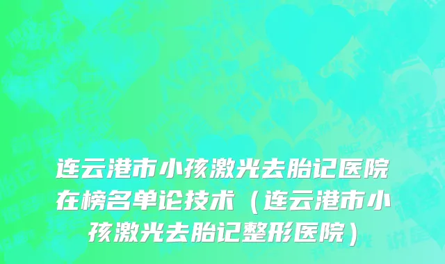 连云港市小孩激光去胎记医院在榜名单论技术（连云港市小孩激光去胎记整形医院）
