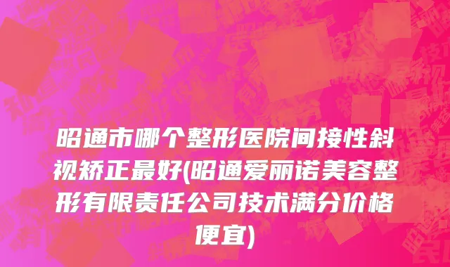 昭通市哪个整形医院间接性斜视矫正最好(昭通爱丽诺美容整形有限责任公司技术满分价格便宜)