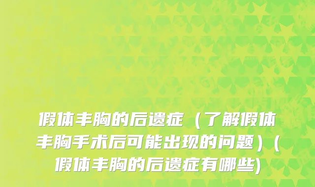 假体丰胸的后遗症（了解假体丰胸手术后可能出现的问题）(假体丰胸的后遗症有哪些)