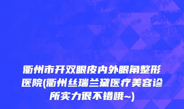 衢州市开双眼皮内外眼角整形医院(衢州丝瑞兰黛医疗美容诊所实力很不错哦~)