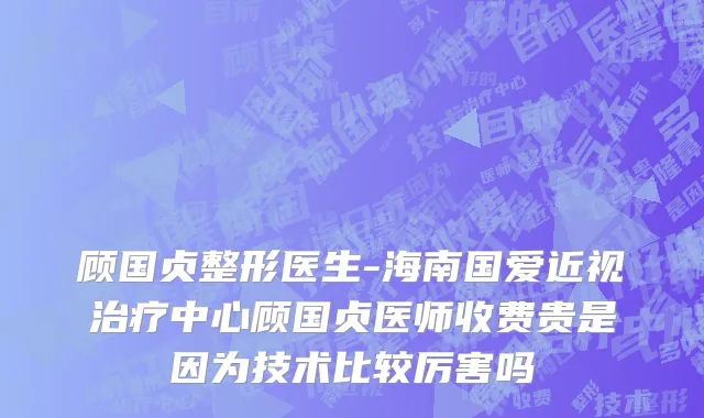 顾国贞整形医生-海南国爱近视治疗中心顾国贞医师收费贵是因为技术比较厉害吗