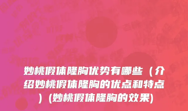 妙桃假体隆胸优势有哪些（介绍妙桃假体隆胸的优点和特点）(妙桃假体隆胸的效果)