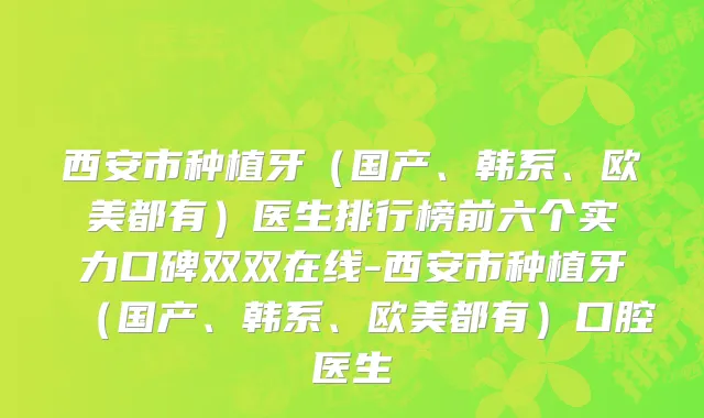 西安市种植牙（国产、韩系、欧美都有）医生排行榜前六个实力口碑双双在线-西安市种植牙（国产、韩系、欧美都有）口腔医生