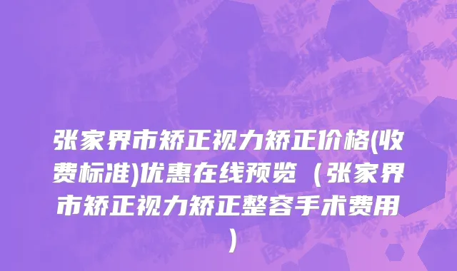 张家界市矫正视力矫正价格(收费标准)优惠在线预览（张家界市矫正视力矫正整容手术费用）