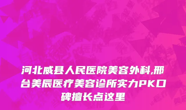 河北威县人民医院美容外科,邢台美辰医疗美容诊所实力PK口碑擅长点这里