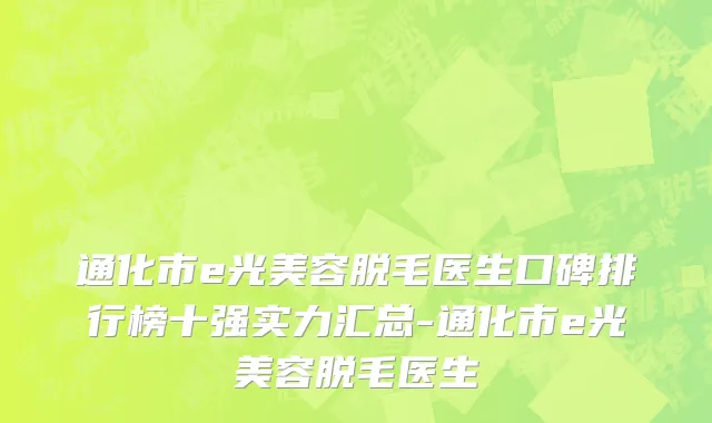通化市e光美容脱毛医生口碑排行榜十强实力汇总-通化市e光美容脱毛医生