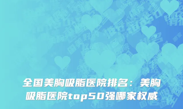 全国美胸吸脂医院排名：美胸吸脂医院top50强哪家权威
