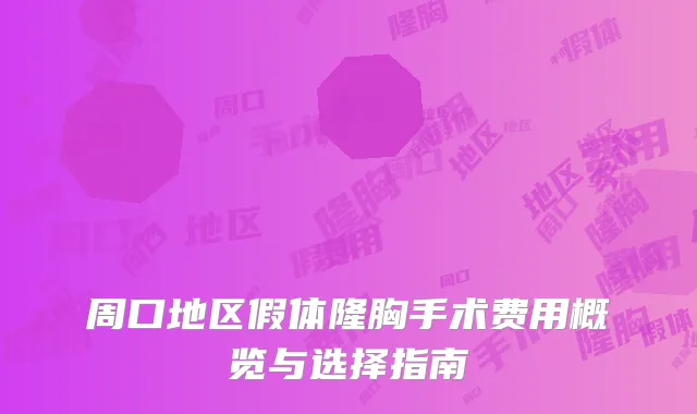 周口地区假体隆胸手术费用概览与选择指南