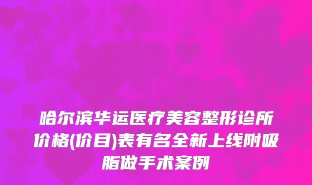 哈尔滨华运医疗美容整形诊所价格(价目)表有名全新上线附吸脂做手术案例