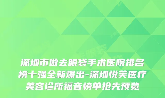深圳市做去眼袋手术医院排名榜十强全新爆出-深圳悦芙医疗美容诊所福音榜单抢先预览