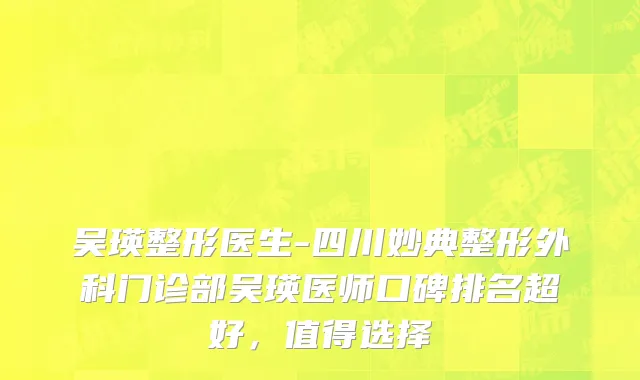 吴瑛整形医生-四川妙典整形外科门诊部吴瑛医师口碑排名超好，值得选择
