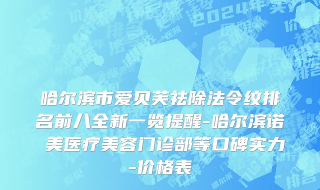 哈尔滨市爱贝芙祛除法令纹排名前八全新一览提醒-哈尔滨诺嬄美医疗美容门诊部等口碑实力-价格表