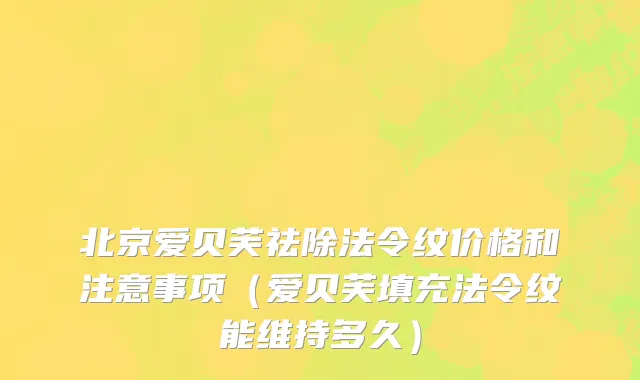 北京爱贝芙祛除法令纹价格和注意事项（爱贝芙填充法令纹能维持多久）