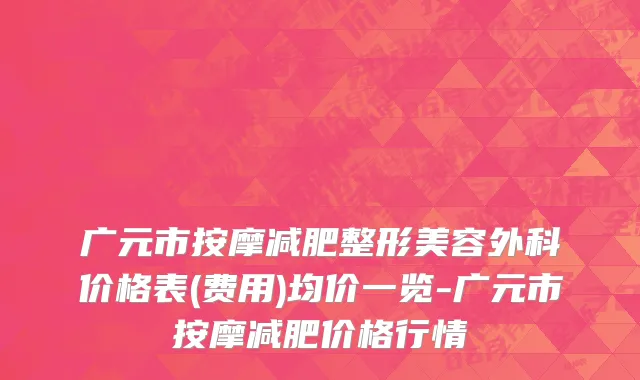 广元市按摩减肥整形美容外科价格表(费用)均价一览-广元市按摩减肥价格行情