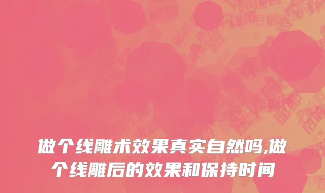 做个线雕术效果真实自然吗,做个线雕后的效果和保持时间