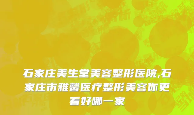 石家庄美生堂美容整形医院,石家庄市雅馨医疗整形美容你更看好哪一家