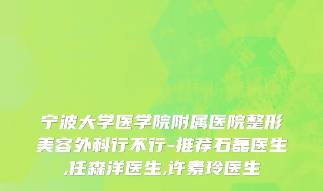 宁波大学医学院附属医院整形美容外科行不行-推荐石磊医生,任森洋医生,许素玲医生