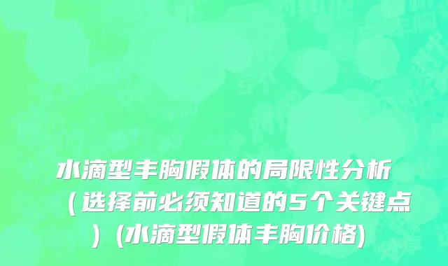 水滴型丰胸假体的局限性分析（选择前必须知道的5个关键点）(水滴型假体丰胸价格)