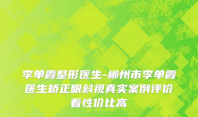 李单霞整形医生-郴州市李单霞医生矫正眼斜视真实案例评价看性价比高