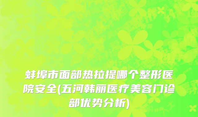 蚌埠市面部热拉提哪个整形医院安全(五河韩丽医疗美容门诊部优势分析)