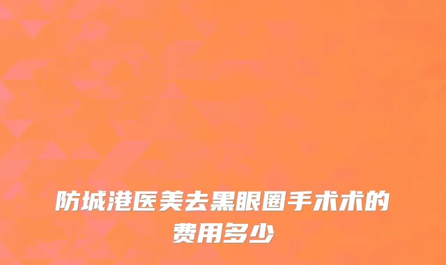 防城港医美去黑眼圈手术术的费用多少