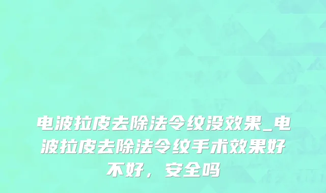 电波拉皮去除法令纹没效果_电波拉皮去除法令纹手术效果好不好，安全吗