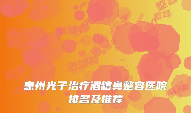 惠州光子治疗酒糟鼻整容医院排名及推荐
