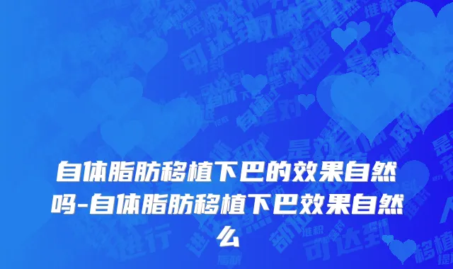 自体脂肪移植下巴的效果自然吗-自体脂肪移植下巴效果自然么