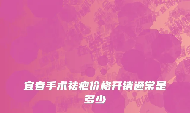 宜春手术祛疤价格开销通常是多少