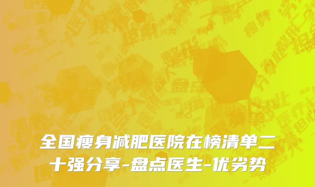 全国瘦身减肥医院在榜清单二十强分享-盘点医生-优劣势