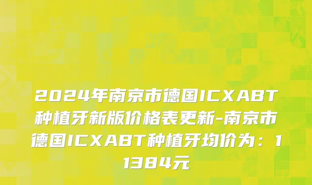 2024年南京市德国ICXABT种植牙新版价格表更新-南京市德国ICXABT种植牙均价为：11384元