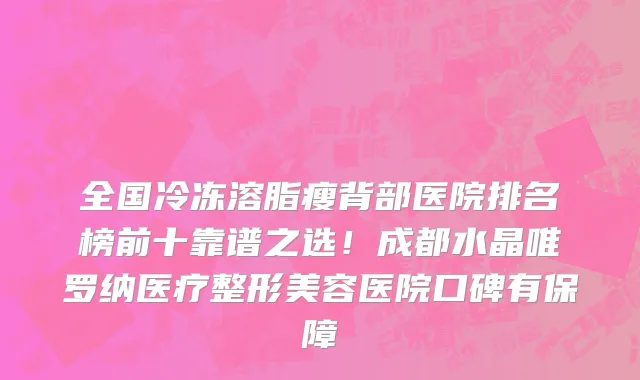 全国冷冻溶脂瘦背部医院排名榜前十靠谱之选!成都水晶唯罗纳医疗整形美容医院口碑有保障