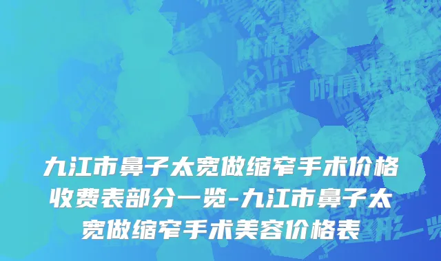 九江市鼻子太宽做缩窄手术价格收费表部分一览-九江市鼻子太宽做缩窄手术美容价格表