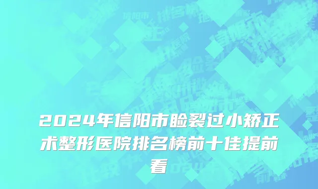 2024年信阳市睑裂过小矫正术整形医院排名榜前十佳提前看