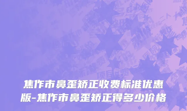 焦作市鼻歪矫正收费标准优惠版-焦作市鼻歪矫正得多少价格