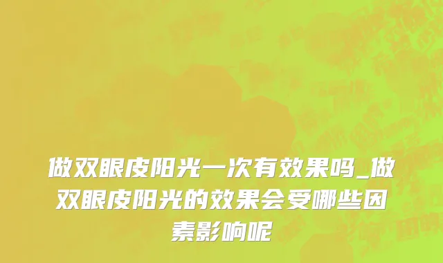 做双眼皮阳光一次有效果吗_做双眼皮阳光的效果会受哪些因素影响呢