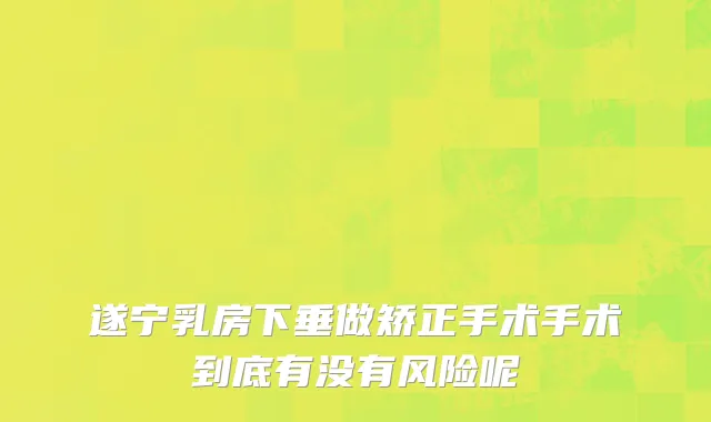遂宁乳房下垂做矫正手术手术到底有没有风险呢