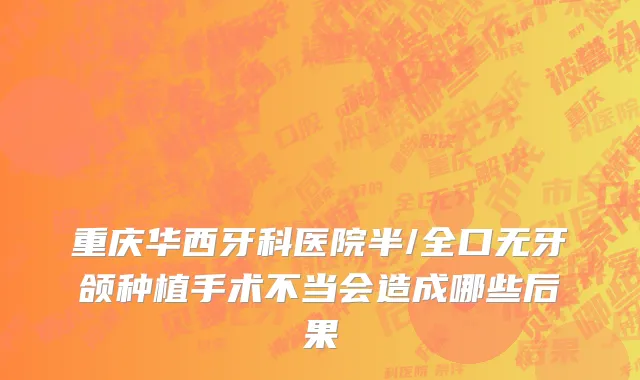 重庆华西牙科医院半/全口无牙颌种植手术不当会造成哪些后果
