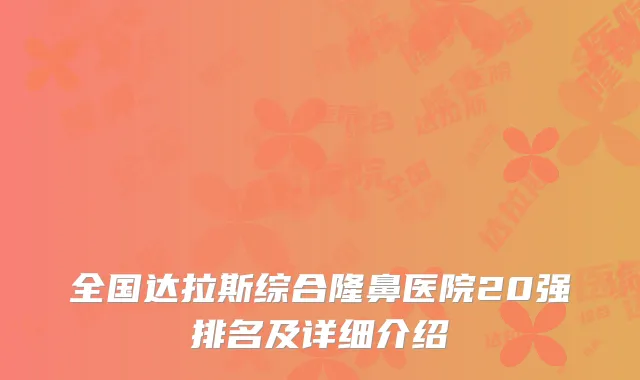 全国达拉斯综合隆鼻医院20强排名及详细介绍