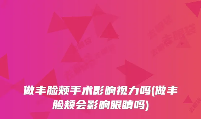 做丰脸颊手术影响视力吗(做丰脸颊会影响眼睛吗)
