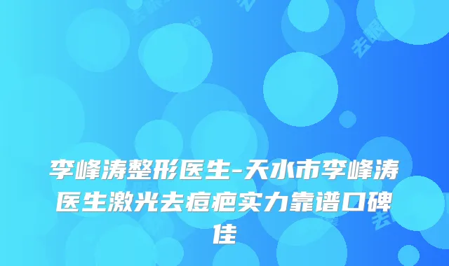 李峰涛整形医生-天水市李峰涛医生激光去痘疤实力靠谱口碑佳