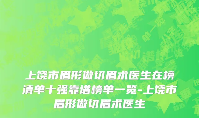 上饶市眉形做切眉术医生在榜清单十强靠谱榜单一览-上饶市眉形做切眉术医生
