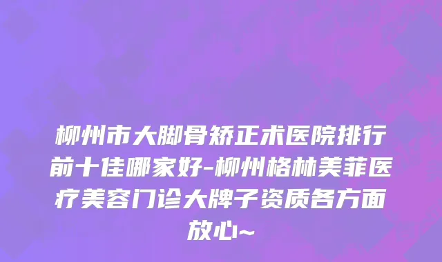 柳州市大脚骨矫正术医院排行前十佳哪家好-柳州格林美菲医疗美容门诊大牌子资质各方面放心~