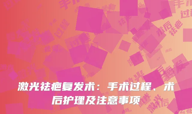 激光祛疤复发术：手术过程、术后护理及注意事项